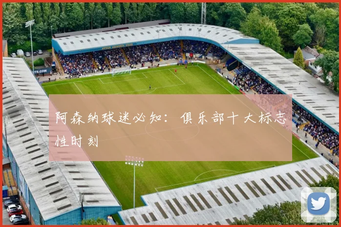 阿森纳球迷必知：俱乐部十大标志性时刻