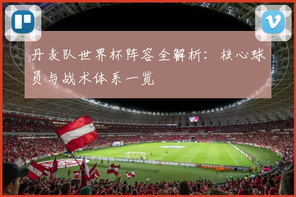 丹麦队世界杯阵容全解析：核心球员与战术体系一览