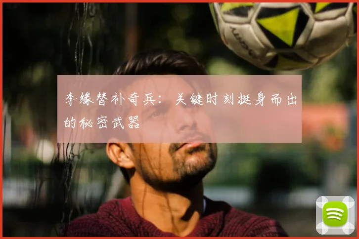 李缘替补奇兵：关键时刻挺身而出的秘密武器