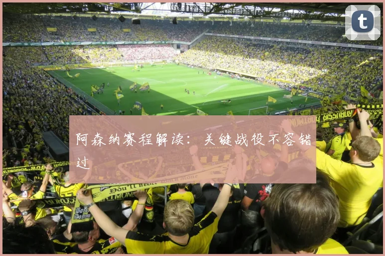 阿森纳赛程解读：关键战役不容错过